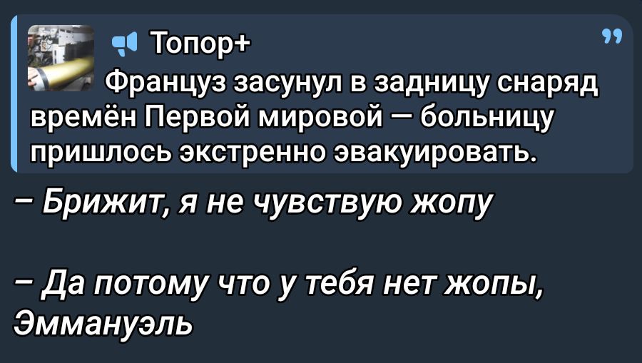 Францус засунул в задницу снаряд времён Первой мировой — больницу пришлось экстренно эвакуировать. – Брижит, я не чувствую жопу – Да потому что у тебя нет жопы, Эммануэль