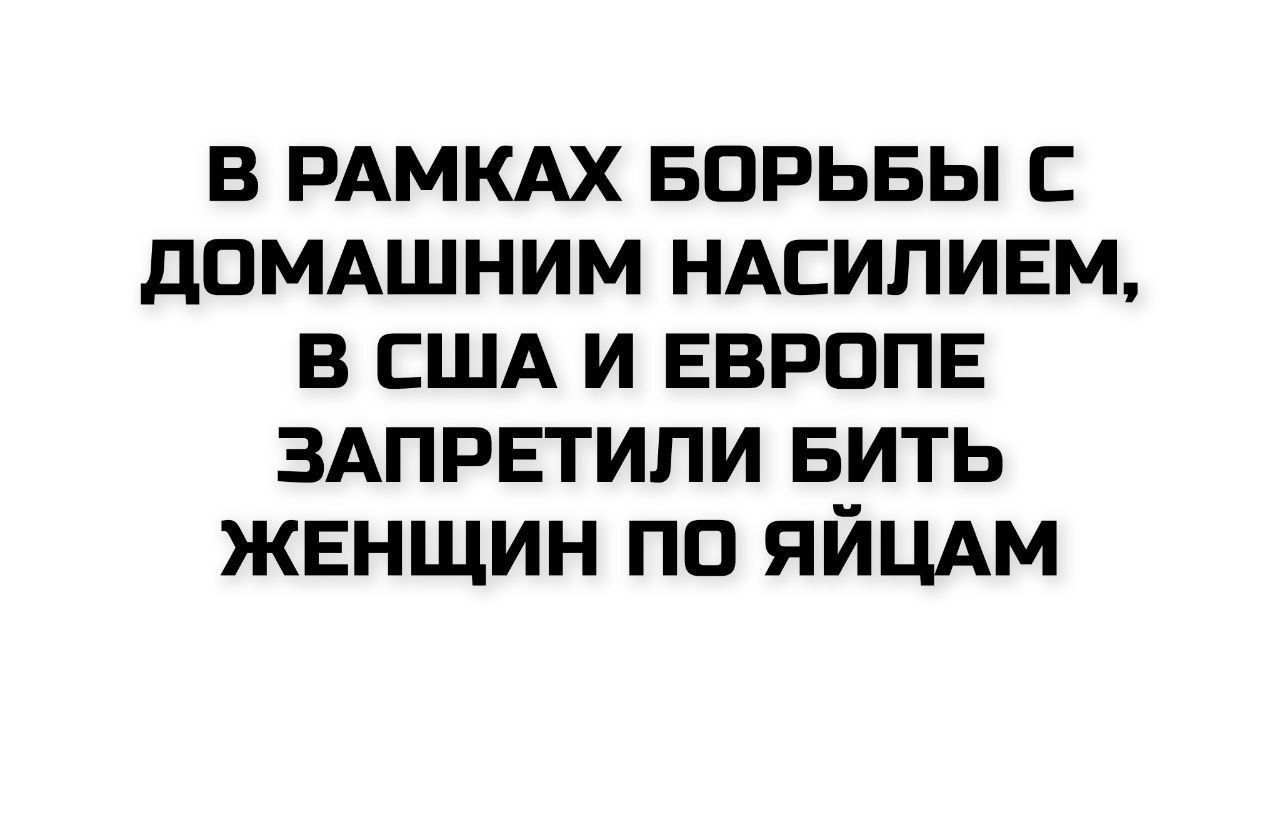 В рамках борьбы с домашним насилием, в США и Европе запретили бить женщин по яйцам