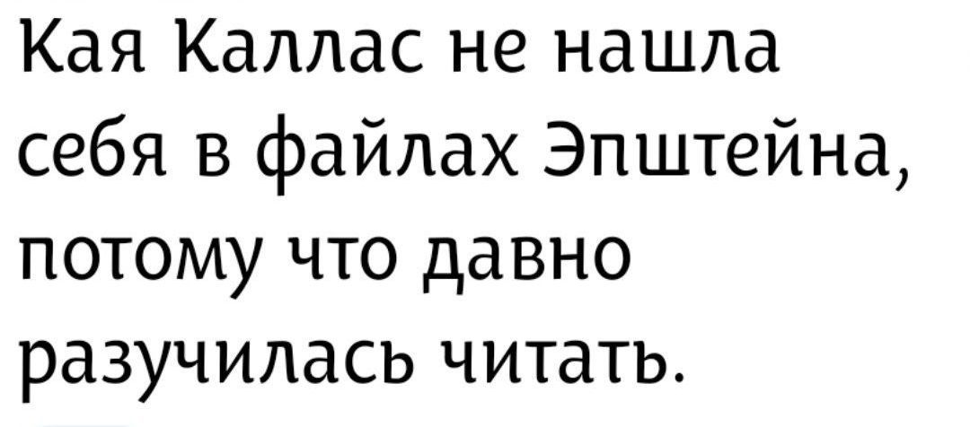 Кая Каллас не нашла себя в файлах Эпштейна, потому что давно разучилась читать.