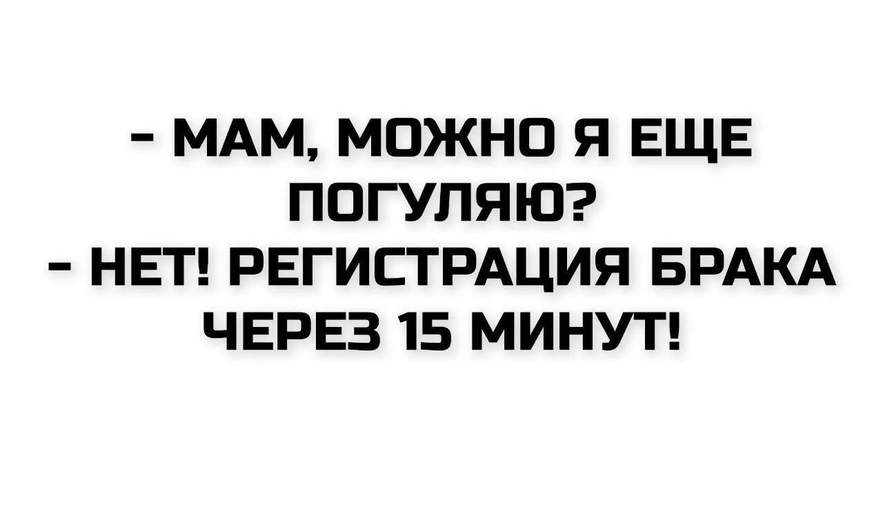 - Мам, можно я еще погуляю?
- Нет! Регистрация брака через 15 минут!