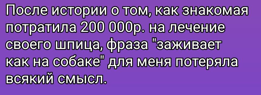После истории о том, как знакомая потратила 200 000р. на лечение своего шприца, фраза 