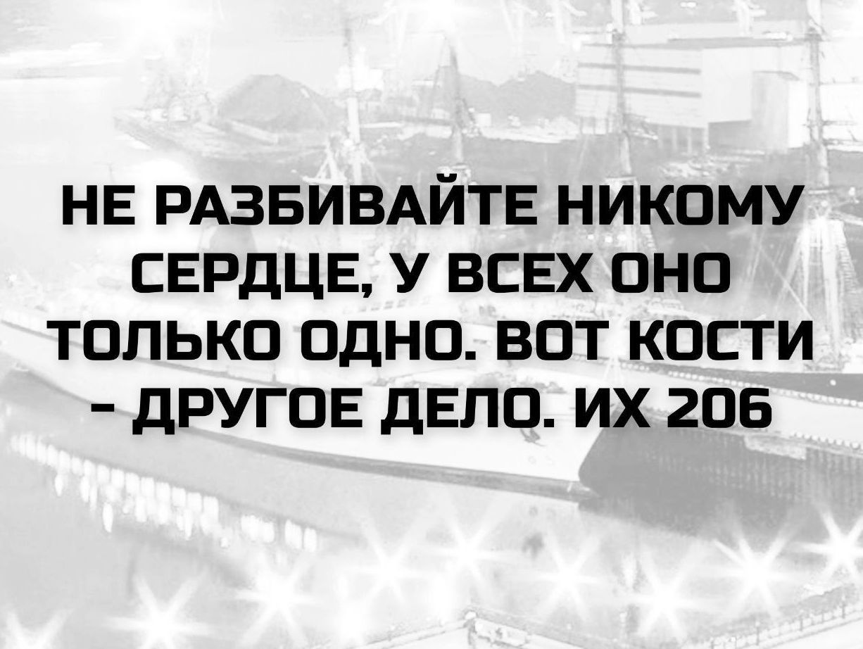 НЕ РАЗБИВАЙТЕ НИКОМУ СЕРДЦЕ, У ВСЕХ ОНО ТОЛЬКО ОДНО. ВОТ КОСТИ - ДРУГОЕ ДЕЛО. ИХ 206