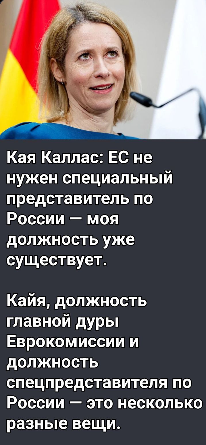 Кая Каллас: ЕС не нужен специальный представитель по России — моя должность уже существует. Кайя, должность главной дуры Еврокомиссии и должность спецпредstavителя по России — это несколько разные вещи.