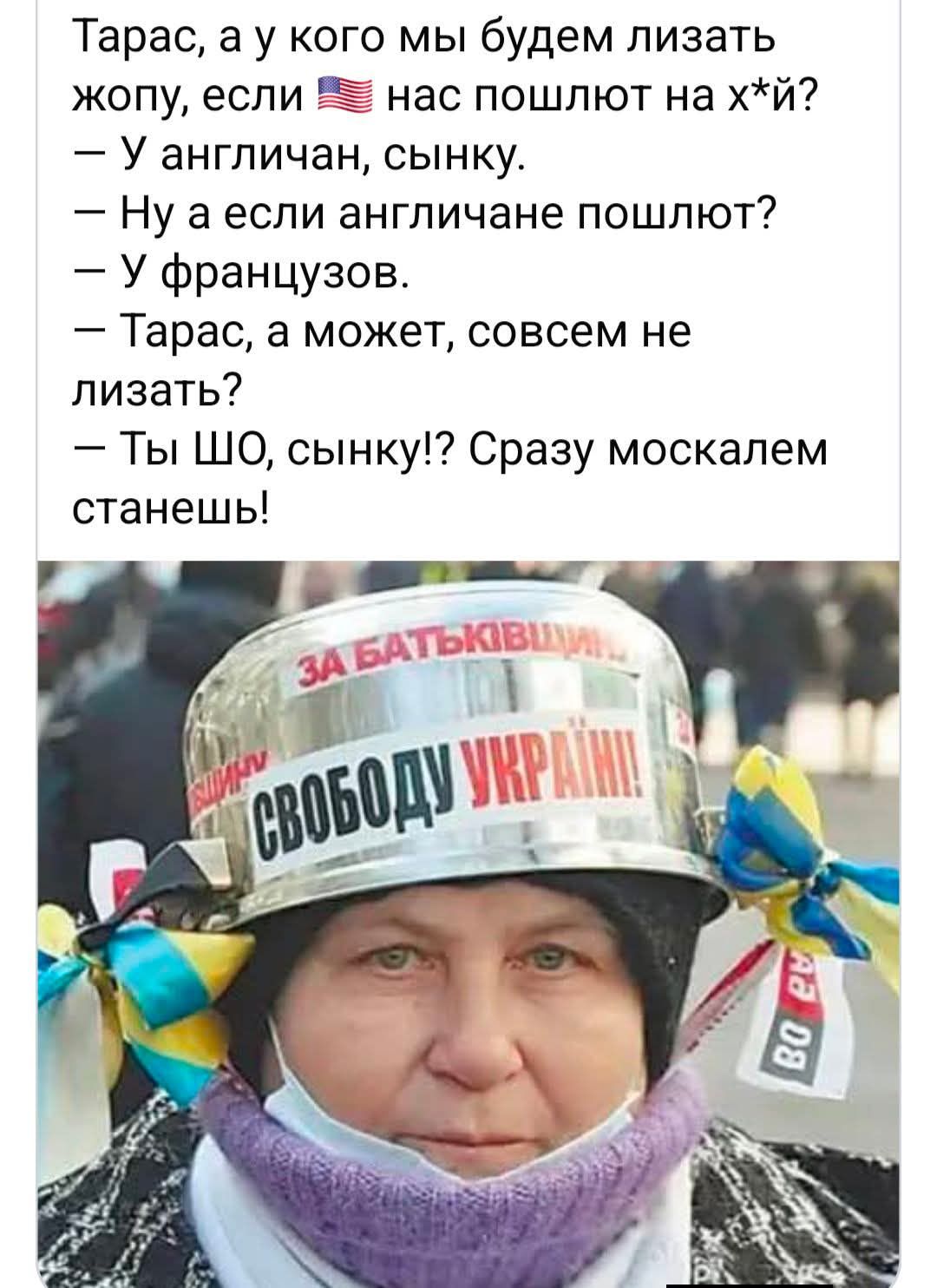 Тарас, а у кого мы будем лизать жопу, если нас пошлют на х**й? — У англичан, сынку. — Ну а если англичане пошлют? — У французов. — Тарас, а может, совсем не лизать? — Ты шо, сынок?! Сразу москалем станешь! 
СВОБОДУ УКРАЇНІ!