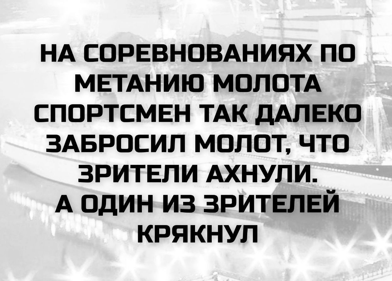 НА СОРЕВНОВАНИЯХ ПО МЕТАНИЮ МОЛОТА СПОРТСМЕНАМ ТАК ДАЛЕКО ЗАБРОСИЛ МОЛОТ, ЧТО ЗРИТЕЛИ АХНУЛИ. А ОДИН ИЗ ЗРИТЕЛЕЙ КРЯКНУЛ