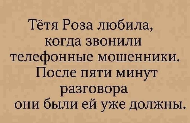 Тётя Роза любила, когда звонили телефонные мошенники. После пяти минут разговора они были ей уже должны.
