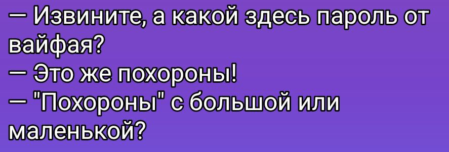 - Извините, а какой здесь пароль от вайфая?
- Это же похороны!
- 