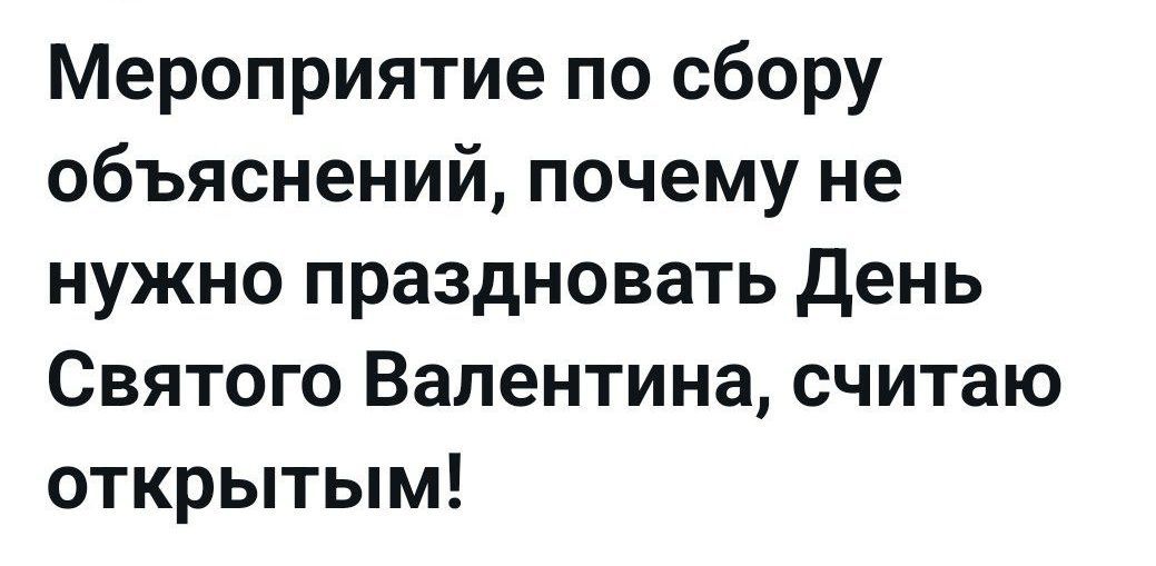 Мероприятие по сбоу объяснений, почему не нужно праздновать День Святого Валентина, считаю открытым!