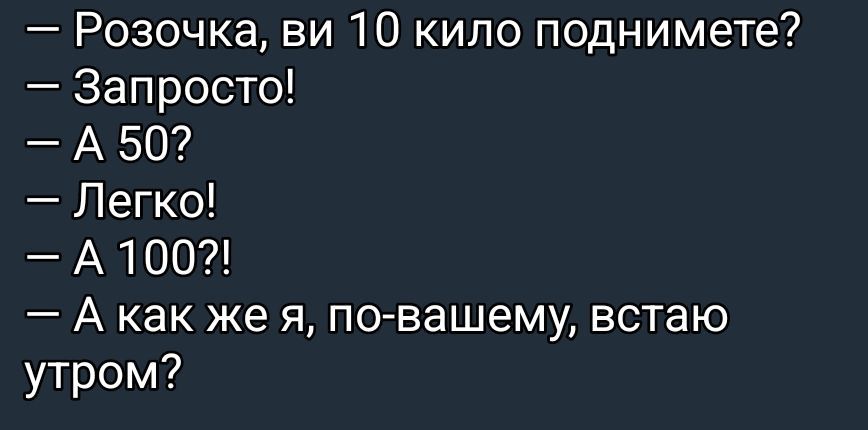 — Розочка, ви 10 килы поднимете? 
— Запросто! 
— А 50? 
— Легко! 
— А 100?! 
— А как же я, по-вашему, встаю утром?