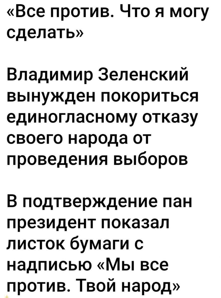 «Все против. Что я могу сделать» Владимир Зеленский вынужден покориться единогласному отказу своего народа от проведения выборов В подтверждение пан президент показал листок бумаги с надписью «Мы все против. Твой народ»