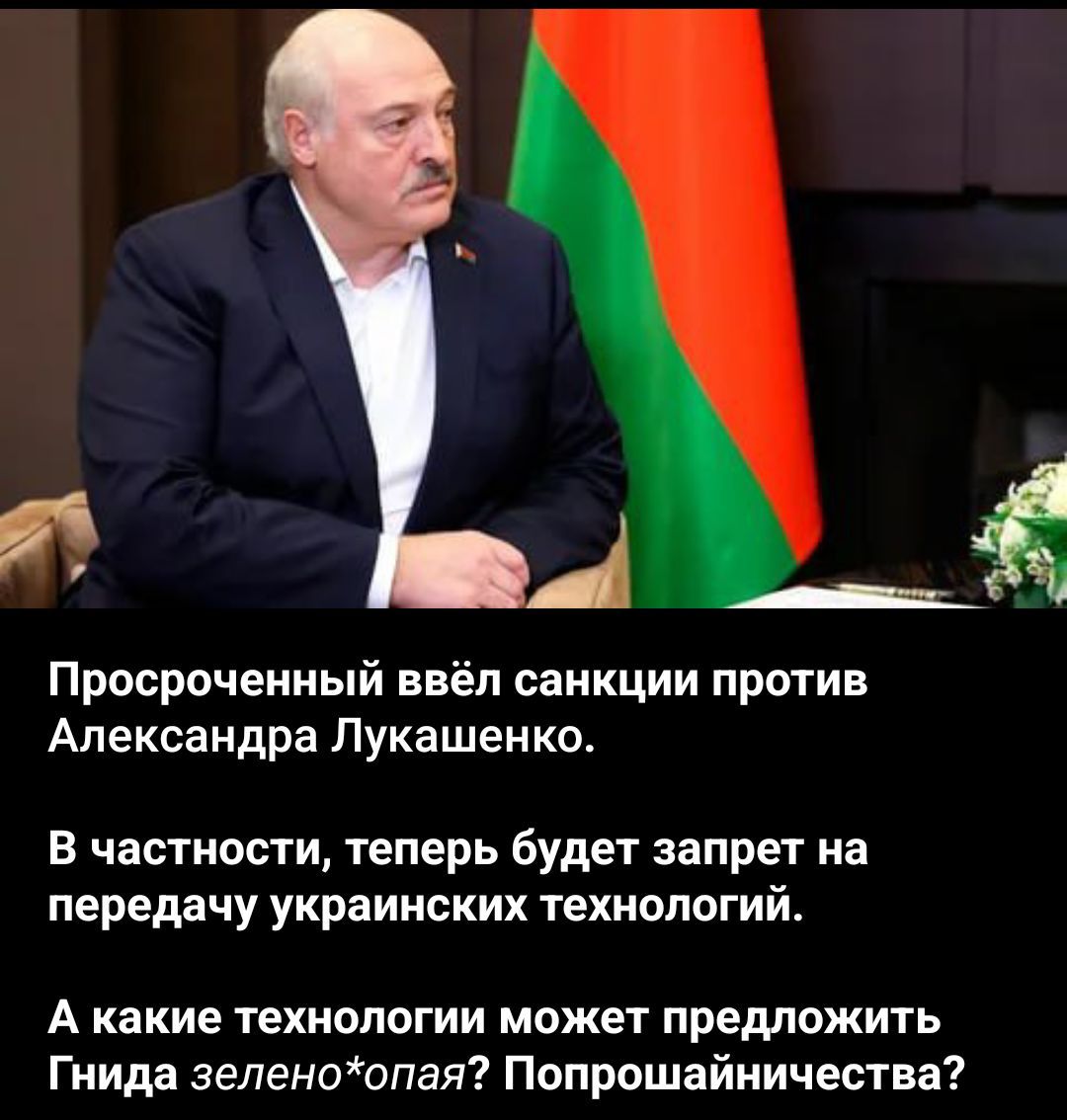 Просроченный ввёл санкции против Александра Лукашенко. В частности, теперь будет запрет на передачу украинских технологий. А какие технологии может предложить Гнида зелено*опая? Попрошайничества?