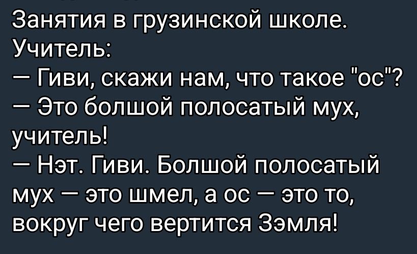 Занятия в грузинской школе.\nУчитель: — Гиви, скажи нам, что такое 