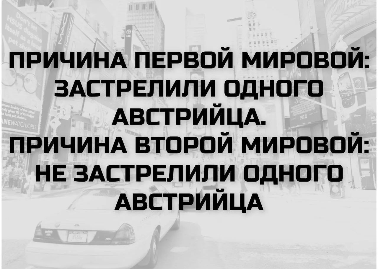 ПРИЧИНА ПЕРВОЙ МИРОВОЙ: ЗАСТРЕЛИЛИ ОДНОГО АВСТРИЙЦА. ПРИЧИНА ВТОРОЙ МИРОВОЙ: НЕ ЗАСТРЕЛИЛИ ОДНОГО АВСТРИЙЦА