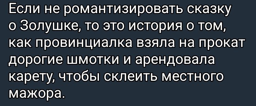 Если не романтизировать сказку о Золушке, то это история о том, как провинивилка взяла на прокат дорогие шмотки и арендовала карету, чтобы склеить местного мажора.
