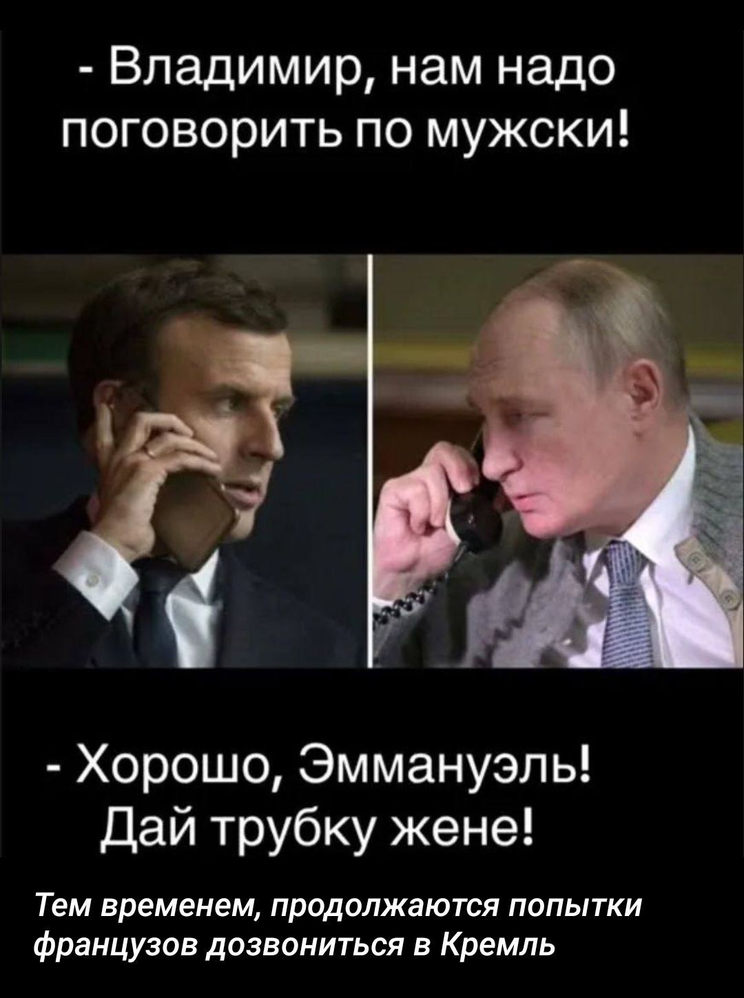 - Владимир, нам надо поговорить по мужски!\n- Хорошо, Эммануэль! Дай трубку жене!\nТем временем, продолжаются попытки францугов дозвониться в Кремль