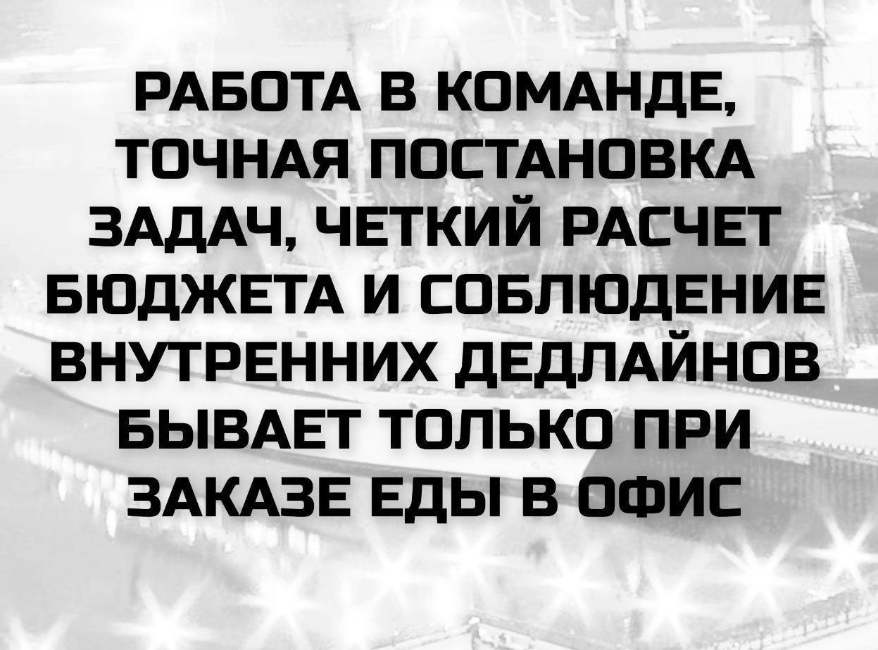 РАБОТА В КОМАНДЕ, ТОЧНАЯ ПОСТАНОВКА ЗАДАЧ, ЧЕТКИЙ РАСЧЕТ БЮДЖЕТА И СОБЛЮДЕНИЕ ВНУТРЕННИХ ДЕДЛАЙНОВ БЫВАЕТ ТОЛЬКО ПРИ ЗАКАЗЕ ЕДЫ В ОФИС