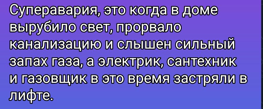 Суперапавярия, это когда в доме вырубило свет, прорвало канализацию и слышен сильный запах газа, а электрик, сантехник и газовщик в это время застряли в лифте.