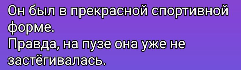Он был в прекрасной спортивной форме. Правда, на пузе она уже не зацеплялась.