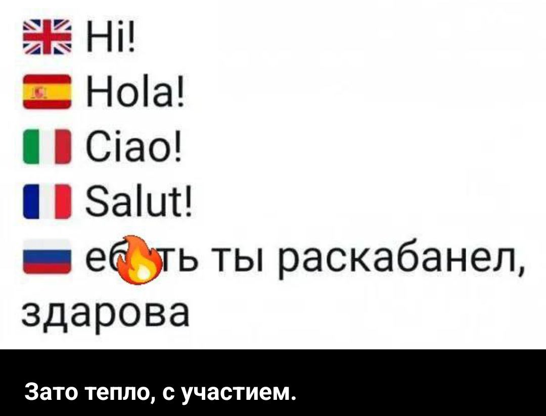 Hi! Hola! Ciao! Salut! ебать ты раскaбанел, здорова