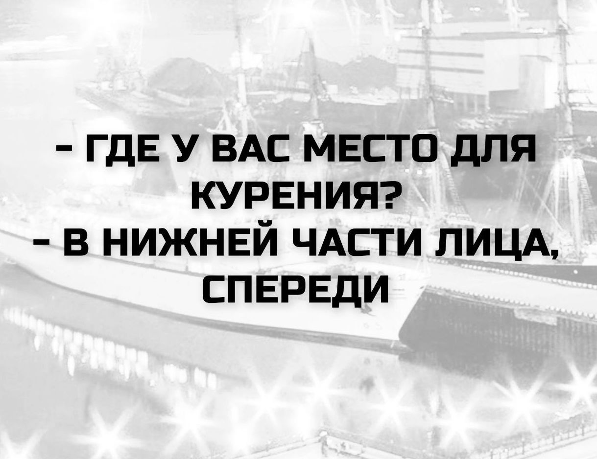 - ГДЕ У ВАС МЕСТО ДЛЯ КУРЕНИЯ? - В НИЖНЕЙ ЧАСТИ ЛИЦА, СПЕРЕДИ