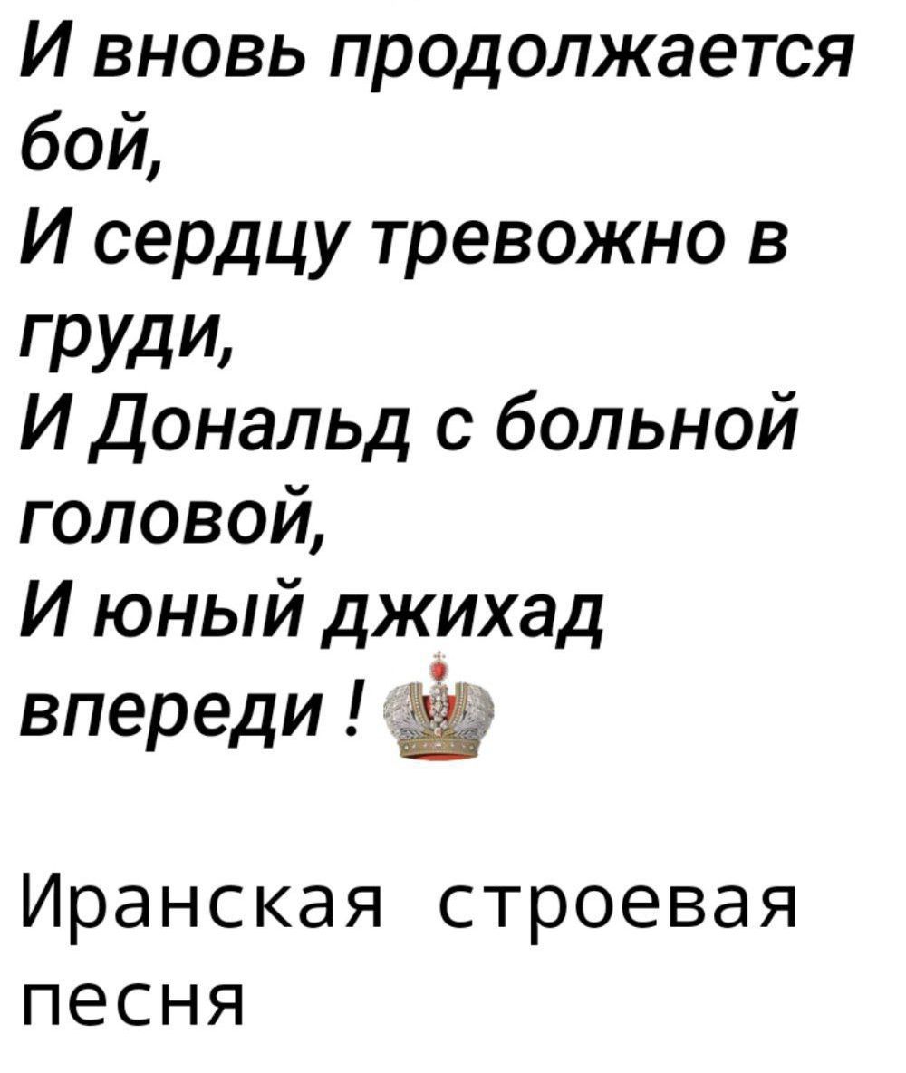 И вновь продолжается бой,
И сердцу тревожно в груди,
И Дональд с больной головой,
И юный джихад впереди !

Иранская строевая песня