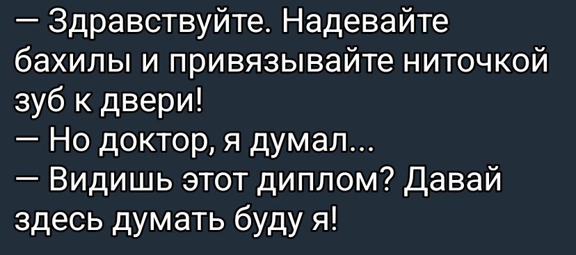 — Здравствуй. Надевайте бахилы и привязывайте ниточкой зуб к двери!
— Но доктор, я думал...
— Видишь этот диплом? Давай здесь думать буду я!