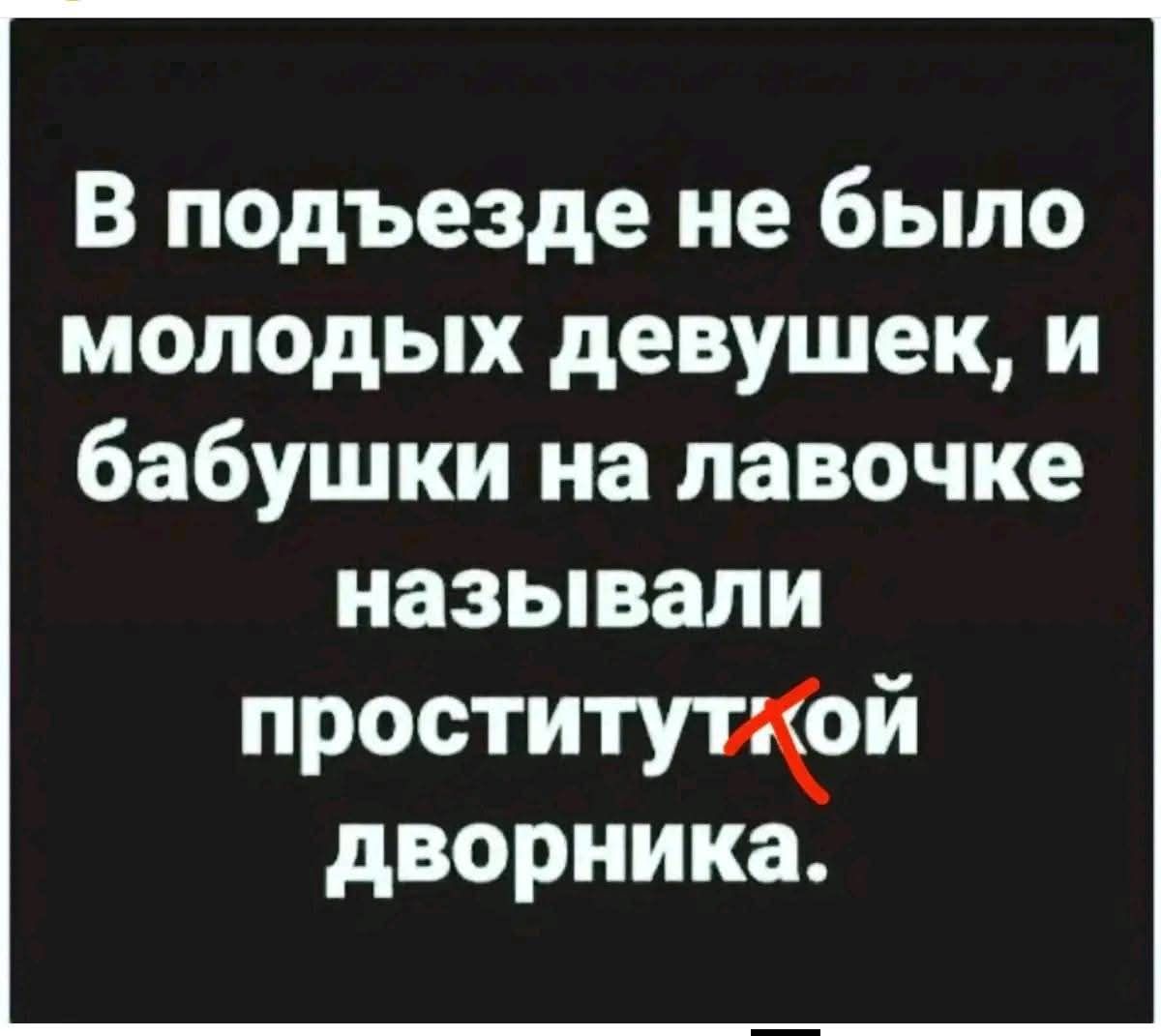 В подъезде не было молодых девушек, и бабушки на лавочке называли проституткой дворника.