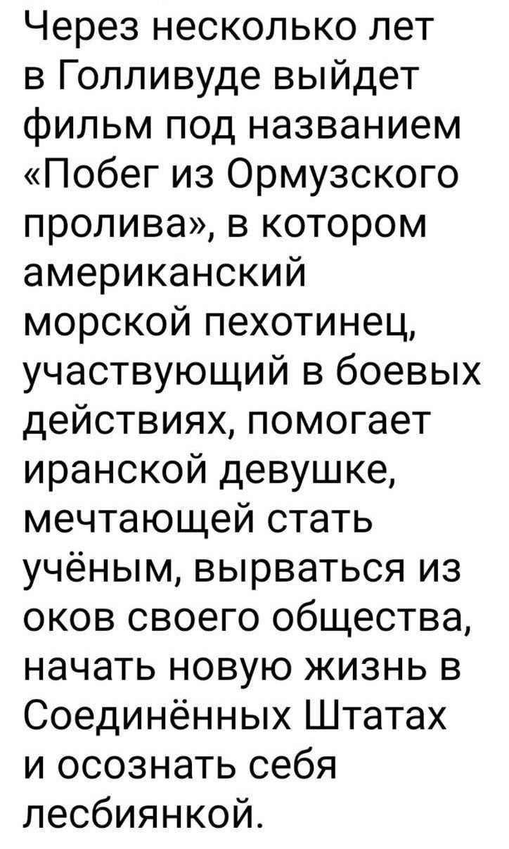 Через несколько лет в Голливуде выйдет фильм под названием «Побег из Ормuzского пролива», в котором американский морской пехотинец, участвующий в боевых действиях, помогает иранской девушке, мечтающей стать учёным, вырваться из оков своего общества, начать новую жизнь в Соединённых Штатах и осознать себя лесбиянкой.