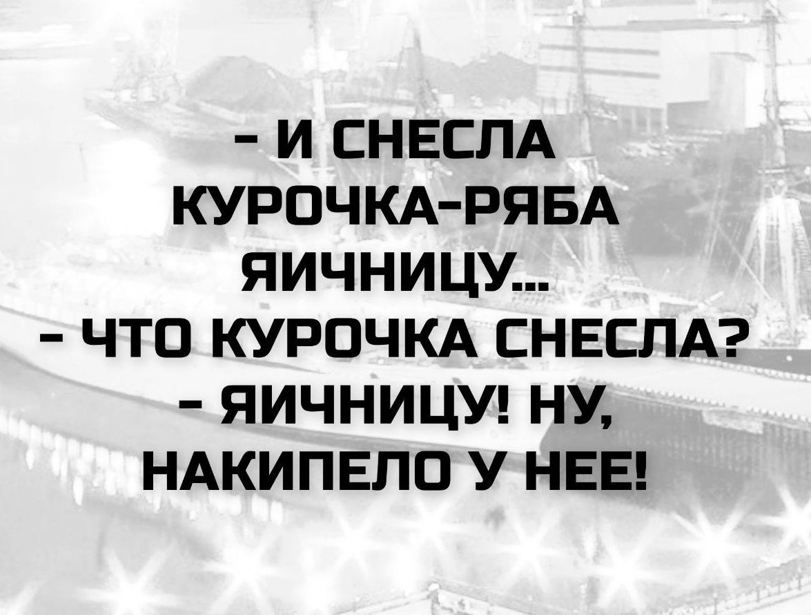 – И снесла курочка-Ряба яичницу... – Что курочка снесла? – Яичницу! Ну, накипело у нее!