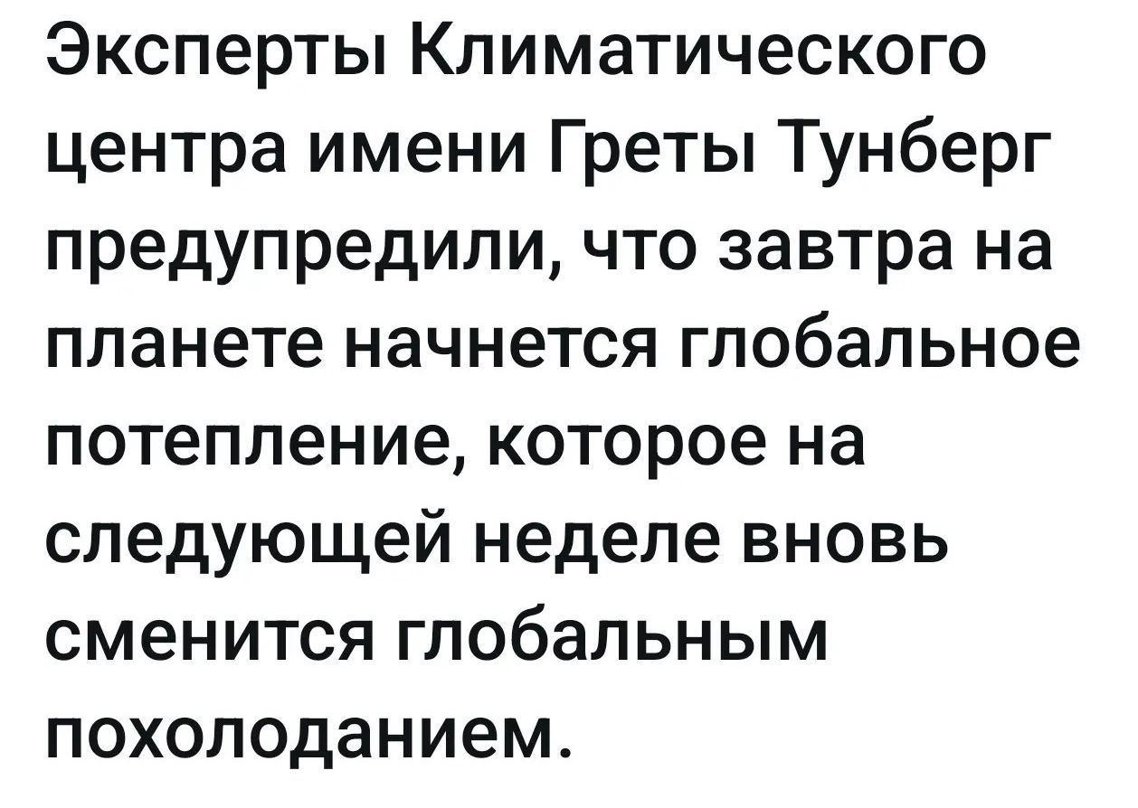 Эксперты Климатического центра имени Греты Тунберг предупредили, что завтра на планете начнется глобальное потепление, которое на следующей неделе вновь сменится глобальным похолоданием.