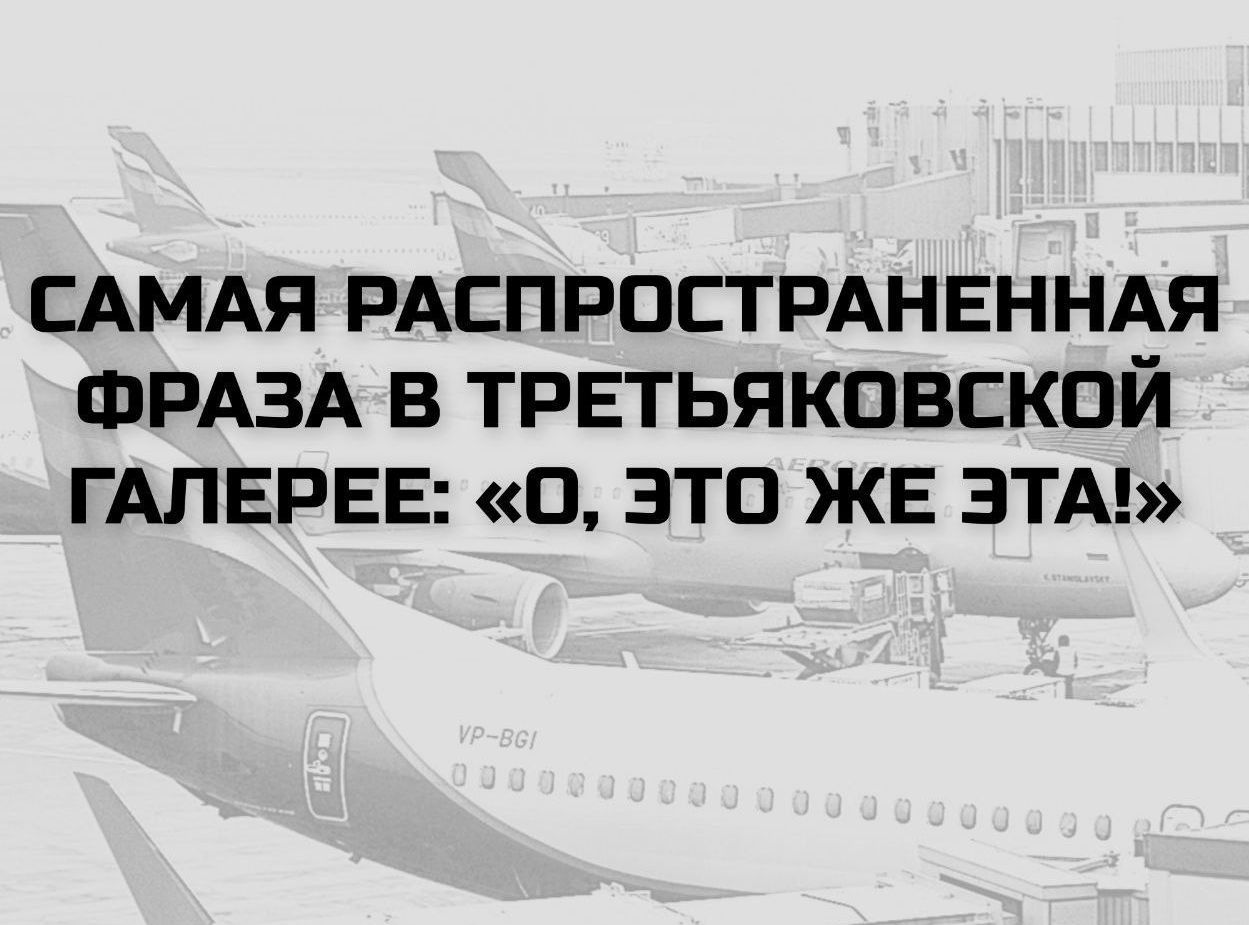САМАЯ РАСПРОСТРАНЕННАЯ ФРАЗА В ТРЕТЬЯКОВСКОЙ ГАЛЕРЕЕ: «О, ЭТО ЖЕ ЭТА!»
