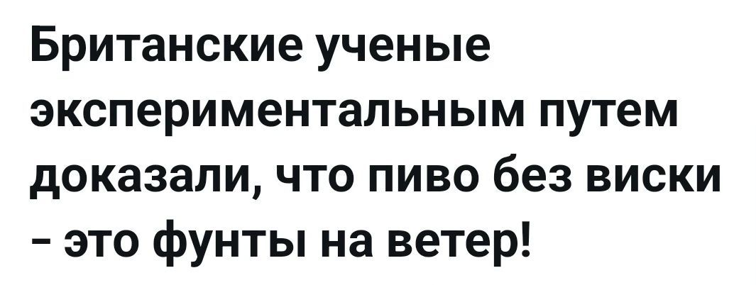 Британские ученые экспериментальным путем доказали, что пиво без виски - это фунты на ветер!