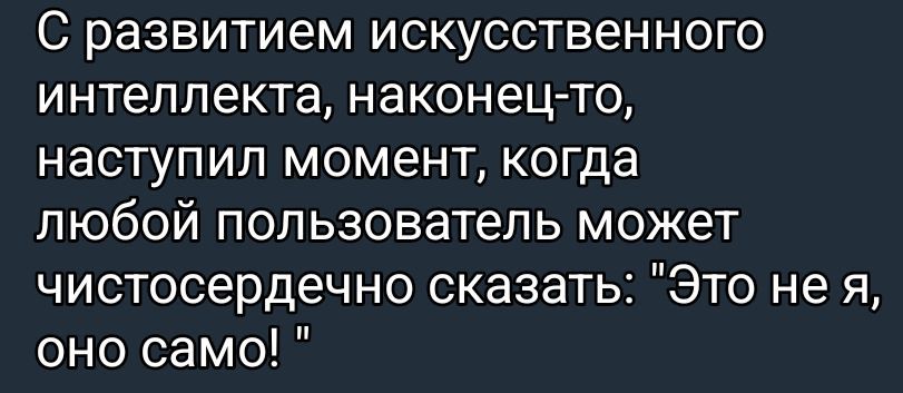 С развитием искусственного интеллекта, наконец-то, наступил момент, когда любой пользователь может чистосердечно сказать: 