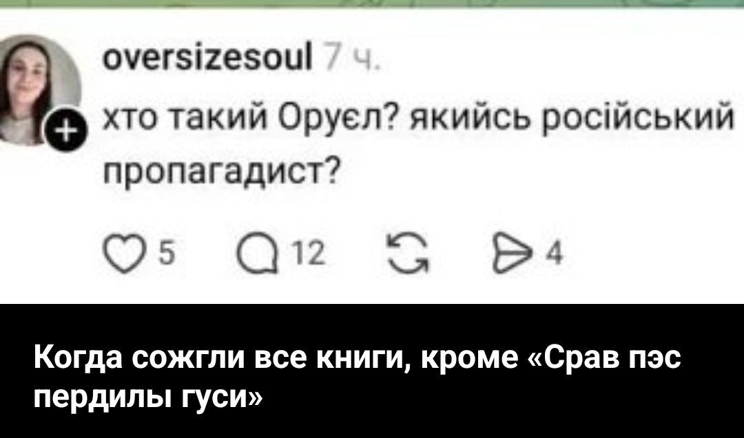 хто такий Оруэл? якийсь російський пропагандист? Когда сожгли все книги, кроме «Срав пэс пердилы гуси»