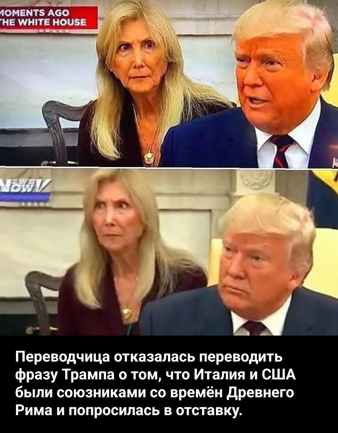 MOMENTS AGO THE WHITE HOUSE NOW Переводчица отказалась переводить фразу Трампа о том, что Италия и США были союзниками со времён Древнего Рима и попросилась в отставку.
