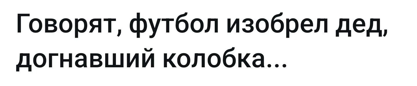 Говорят, футбол изобрел дед, догнавший колобка...