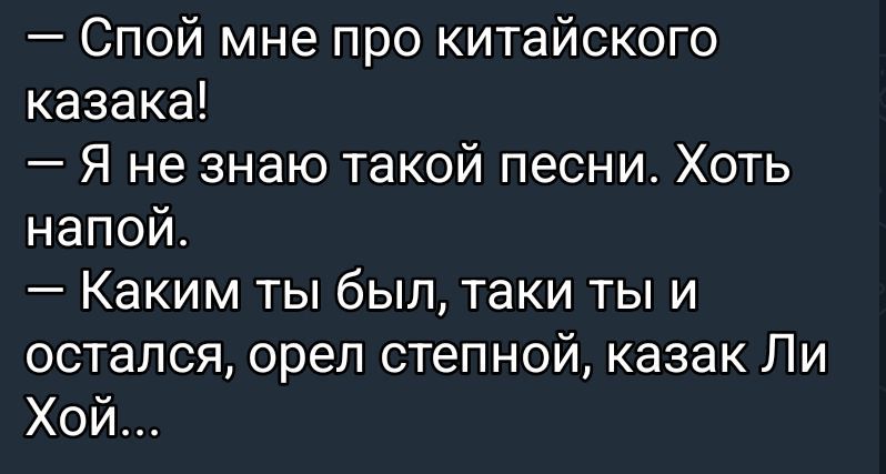 — Спой мне про китайского казака! — Я не знаю такой песни. Хоть напой. — Каким ты был, таки ты и остался, орел степной, казак Ли Хой...