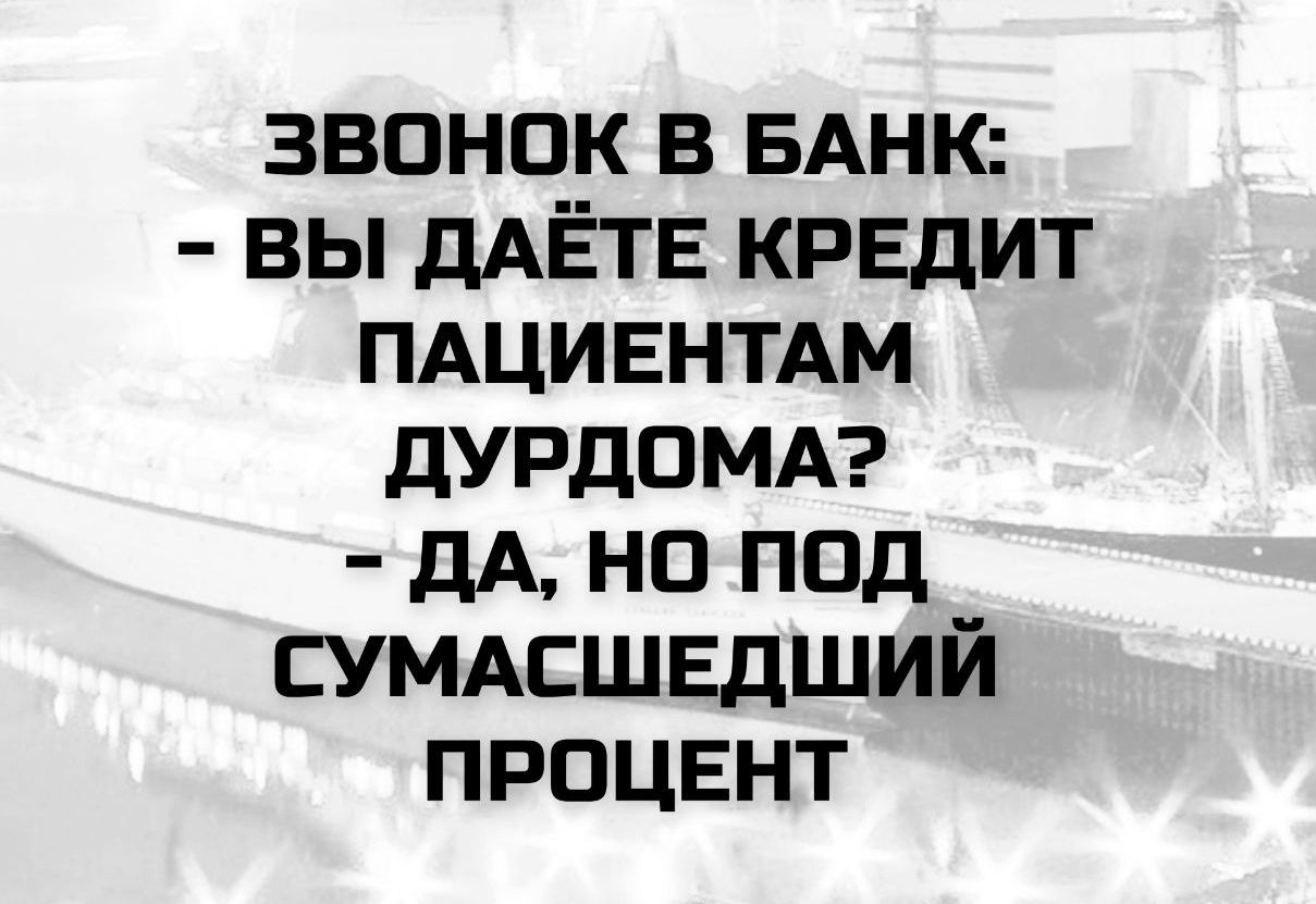 ЗВОНОК В БАНК: - ВЫ ДАЁТЕ КРЕДИТ ПАЦИЕНТАМ ДУРДОМА? - ДА, НО ПОД СУМАСШЕДШИЙ ПРОЦЕНТ