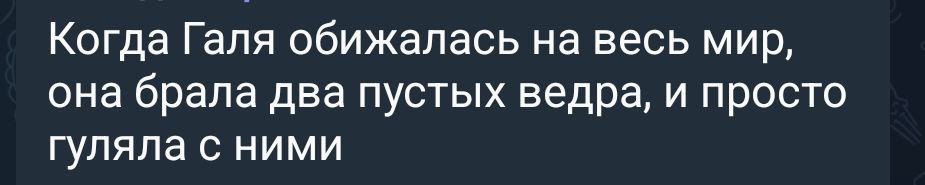 Когда Галя обижалась на весь мир, она брала два пустых ведра, и просто гуляла с ними