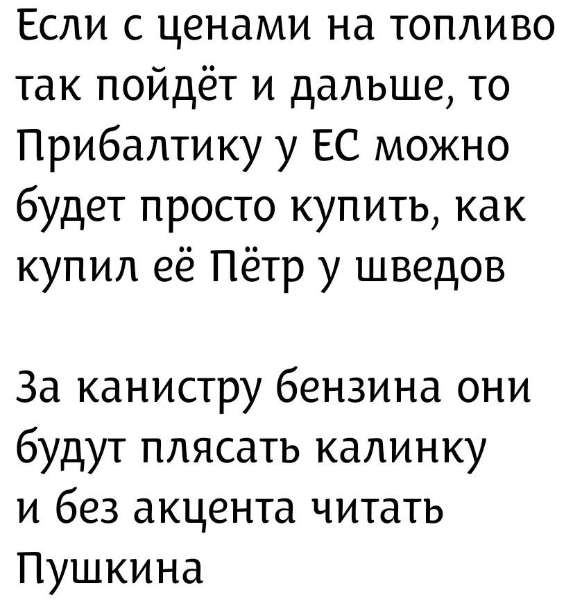 Если с ценами на топливо так пойдёт и дальше, то Прибалтику у ЕС можно будет просто купить, как купил её Пётр у шведов. За канистру бензина они будут плясать калинку и без акцента читать Пушкина
