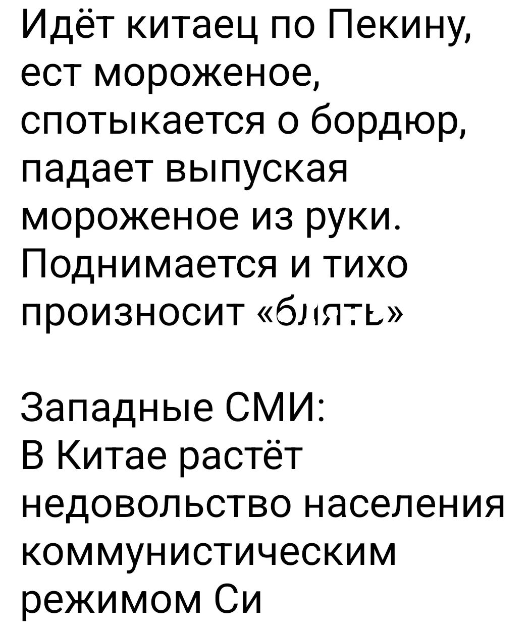 Идёт китаец по Пекину, ест мороженое, спотыкается о бордюр, падает выпуская мороженое из руки. Поднимается и тихо произносит «блядь» Западные СМИ: В Китае растёт недовольство населения коммунистическим режимом Си