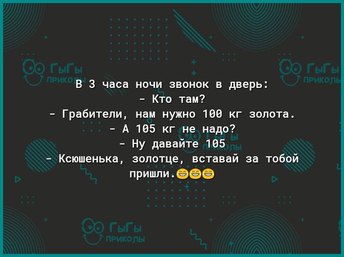 В 3 часа ночи звонок в дверь Кто там Грабители нам нужно 166 кг золота А 165 кг не надо Ну давайте 165 Ксюшенька зопотце вставай за тобой пришли еее