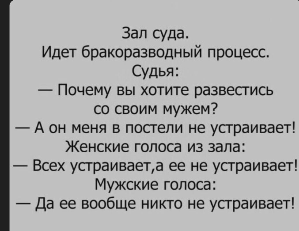 Зал суда Идет бракоразводный процесс Судья Почему вы хотите развестись со своим мужем А он меня в постели не устраивает Женские голоса из зала Всех устраиваета ее не устраивает Мужские голоса Да ее вообще никто не устраивает