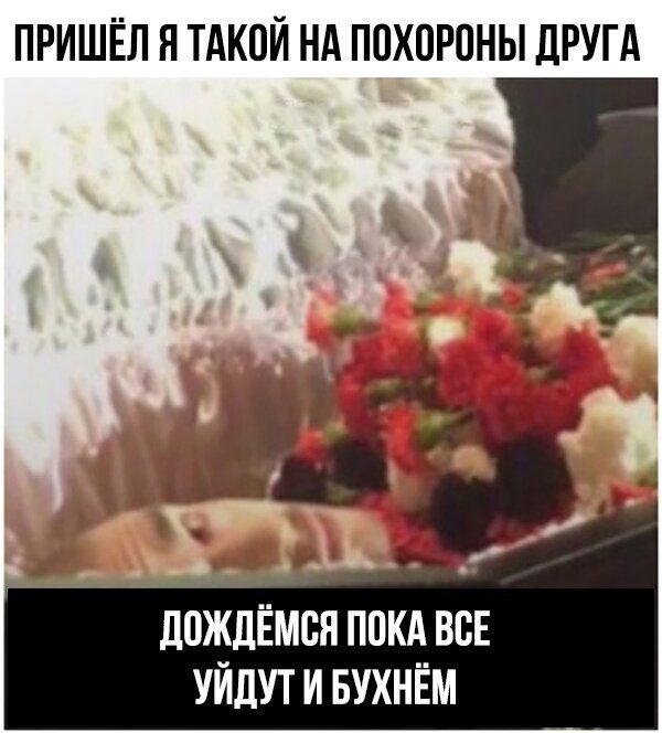 ПРИШЁЛ Я ТАКОЙ НА ПОХОРОНЫ ЛРУГА ЛВЖДЁМСН ПОКА ВСЕ УЙДУТ И БУХНЁМ