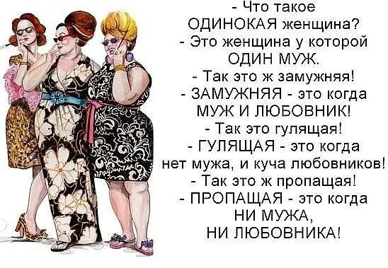 Что такое ОДИНОКАЯ женщина Это женщина у которой ОДИН МУЖ Так это ж замужняя ЗАМУЖНЯЯ это когда МУЖ И ЛЮБОБНИК Так это гулящая ГУПЯЩАЯ это когда _ нет мужа и куча любовников Так это ж пропащая ПРОПАЩАЯ это когда ни МУЖА НИ ЛЮБОВНИКА