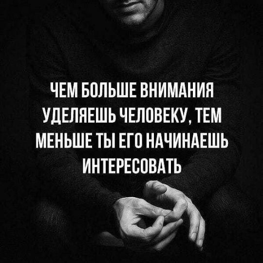 ЧЕМ БОЛЬШЕ ВНИМАНИЯ УдЕЛНЕШЬ ЧЕЛОВЕКУ ТЕМ МЕНЬШЕ ТЫ ЕГО НАЧИНАЕШЬ ИНТЕРЕБПВАТЬ