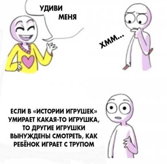ЕСЛИ В ИСТОРИИ ИГРУШЕК УМИРАЕТ КАКАЯ ТО ИГРУШКА ТО дРУГИЕ ИГРУШКИ ПЫНУЖДЕНЫ СМОТРЕТЬ КАК РЕБЁИОК ИГРАЕТ С ТРУПОМ