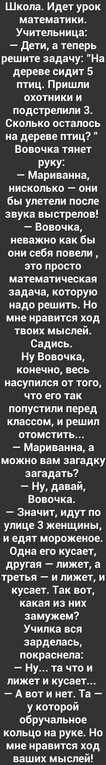 Школа Идет урок математики Учительница Дети а теперь решите задачу На дереве сидит 5 птиц Пришли охотники и подстрелили 3 Сколько осталось на дереве птиц Вовочка тянет РУКУ3 Мариванна нисколько они бы улетели после звука выстрелов Вовочка неважно как бы они себя повели это просто математическая задача которую надо решить Но мне нравится ход твоих мыслей Садись Ну Вовочка конечно весь насупился от 