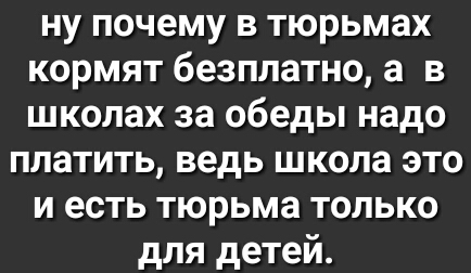 ну почему в тюрьмах кормят безплатно а в школах за обеды надо платить ведь школа это и есть тюрьма только для детей