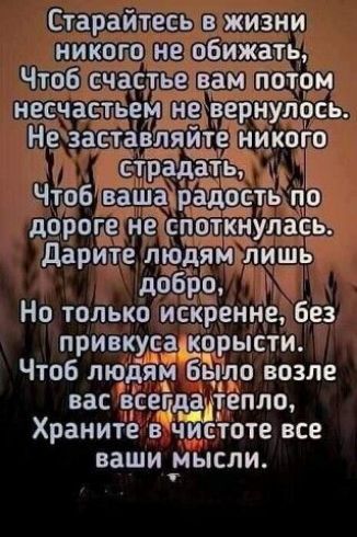 Старайтесь в жизни никого не обижать Чтоб счастье вам потом несчастьем н вернулось Не _заца я е икого чтобчваш пр доропетне улаеь Дарите людя лишь добро Но только искренне без привкусажорысти Чтоб лщдям было возле вас есечдадхтепло Храните в чистоте все ваши мысли